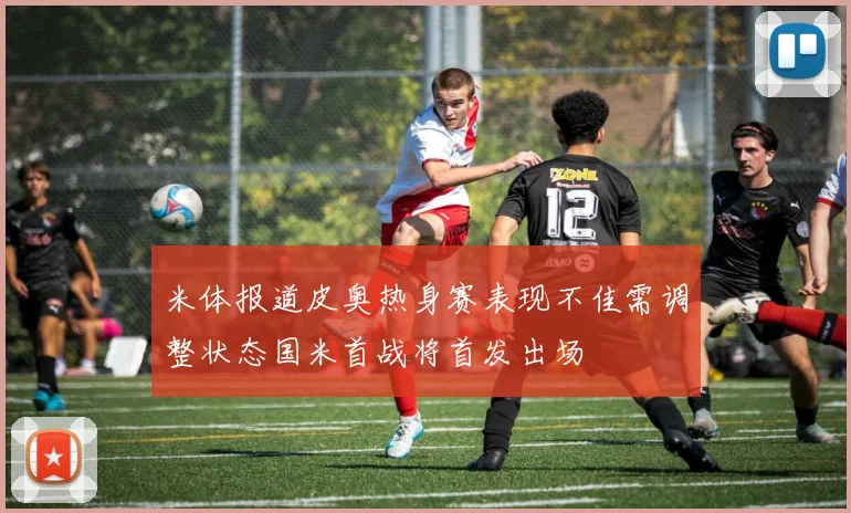 米体报道皮奥热身赛表现不佳需调整状态国米首战将首发出场