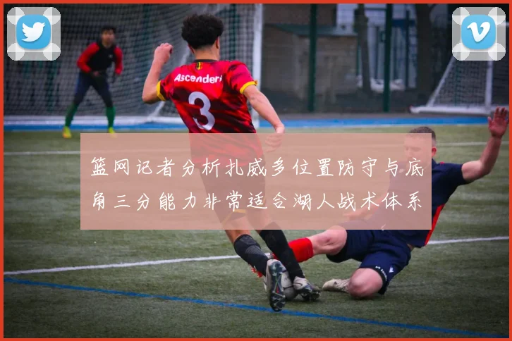 篮网记者分析扎威多位置防守与底角三分能力非常适合湖人战术体系