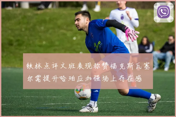 铁林点评文班表现称赞福克斯瓦塞尔需提升哈珀应加强场上存在感