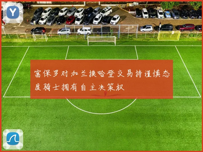 富保罗对加兰换哈登交易持谨慎态度骑士拥有自主决策权