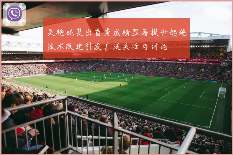 吴艳妮复出首秀成绩显著提升起跑技术改进引发广泛关注与讨论